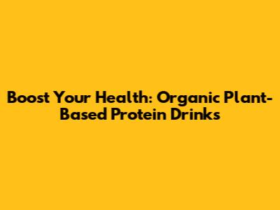 Boost Your Health: Organic Plant-Based Protein Drinks