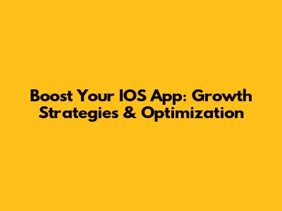 Boost Your IOS App: Growth Strategies & Optimization