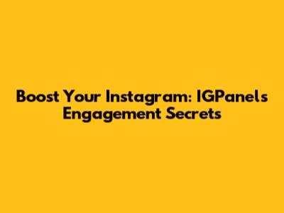 Boost Your Instagram: IGPanel's Engagement Secrets