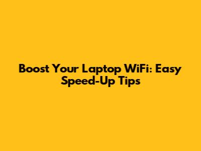 Boost Your Laptop WiFi: Easy Speed-Up Tips