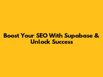 Boost Your SEO With Supabase & Unlock Success