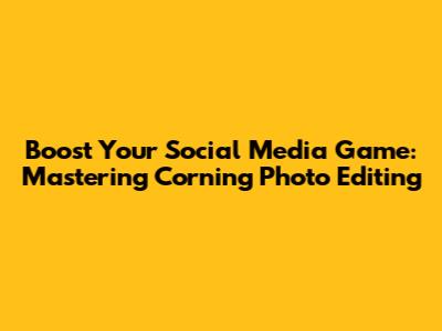 Boost Your Social Media Game: Mastering Corning Photo Editing