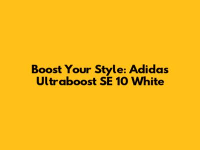 Boost Your Style: Adidas Ultraboost SE 10 White