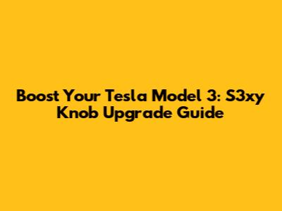 Boost Your Tesla Model 3: S3xy Knob Upgrade Guide