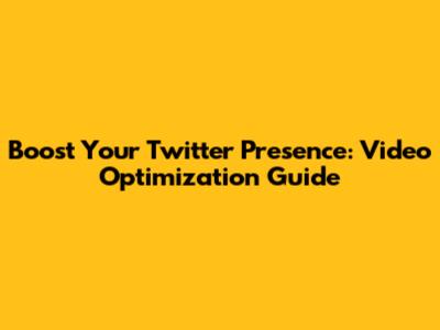 Boost Your Twitter Presence: Video Optimization Guide