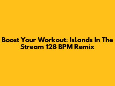 Boost Your Workout: Islands In The Stream 128 BPM Remix