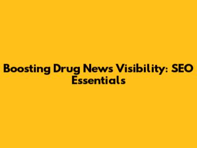 Boosting Drug News Visibility: SEO Essentials