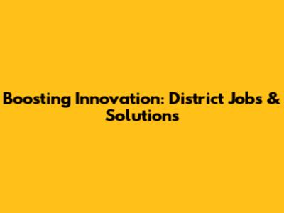 Boosting Innovation: District Jobs & Solutions