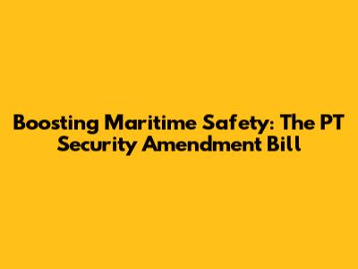 Boosting Maritime Safety: The PT Security Amendment Bill