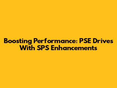 Boosting Performance: PSE Drives With SPS Enhancements