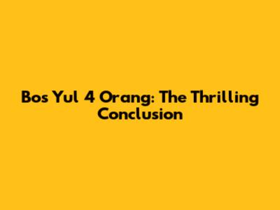 Bos Yul 4 Orang: The Thrilling Conclusion
