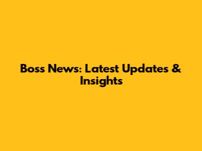 Boss News: Latest Updates & Insights