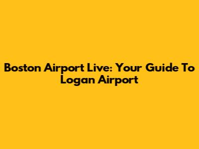 Boston Airport Live: Your Guide To Logan Airport