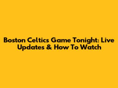 Boston Celtics Game Tonight: Live Updates & How To Watch