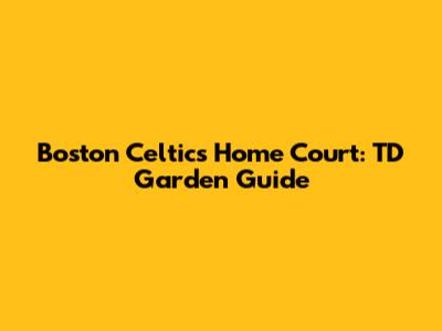 Boston Celtics Home Court: TD Garden Guide