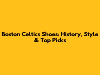 Boston Celtics Shoes: History, Style & Top Picks