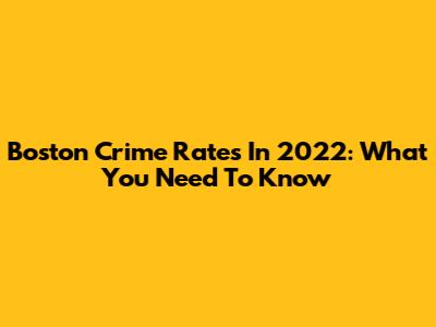 Boston Crime Rates In 2022: What You Need To Know
