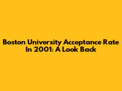 Boston University Acceptance Rate In 2001: A Look Back