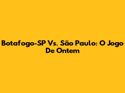 Botafogo-SP Vs. São Paulo: O Jogo De Ontem