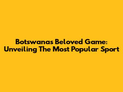 Botswana's Beloved Game: Unveiling The Most Popular Sport