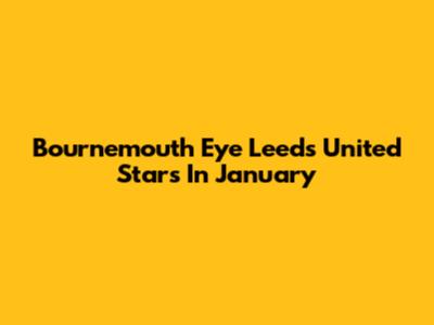 Bournemouth Eye Leeds United Stars In January