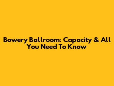 Bowery Ballroom: Capacity & All You Need To Know