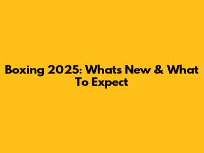 Boxing 2025: What's New & What To Expect