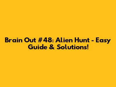 Brain Out #48: Alien Hunt - Easy Guide & Solutions!