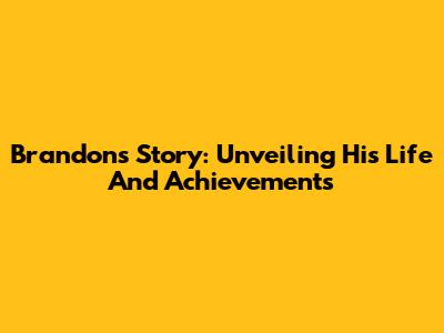 Brandon's Story: Unveiling His Life And Achievements