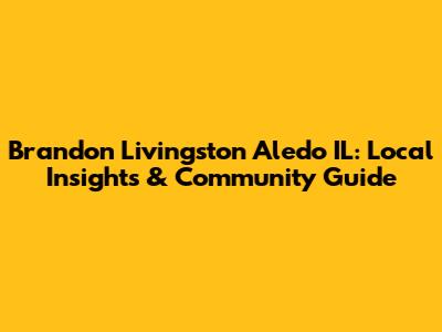 Brandon Livingston Aledo IL: Local Insights & Community Guide