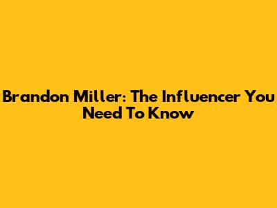 Brandon Miller: The Influencer You Need To Know