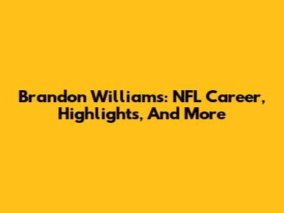 Brandon Williams: NFL Career, Highlights, And More