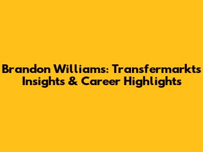 Brandon Williams: Transfermarkt's Insights & Career Highlights