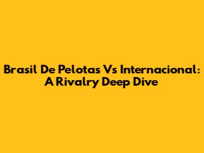 Brasil De Pelotas Vs Internacional: A Rivalry Deep Dive