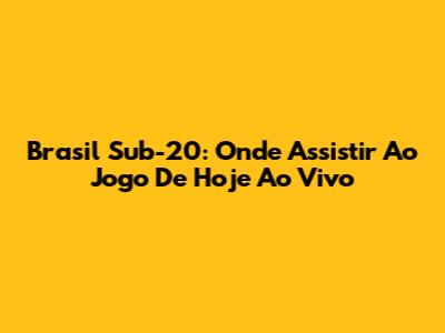 Brasil Sub-20: Onde Assistir Ao Jogo De Hoje Ao Vivo