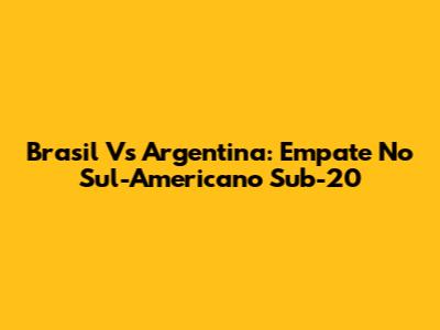 Brasil Vs Argentina: Empate No Sul-Americano Sub-20
