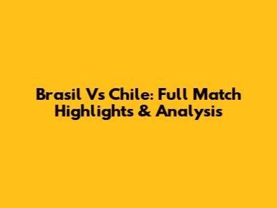 Brasil Vs Chile: Full Match Highlights & Analysis