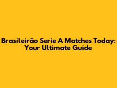 Brasileirão Serie A Matches Today: Your Ultimate Guide