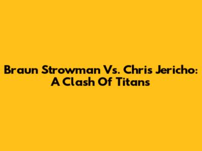 Braun Strowman Vs. Chris Jericho: A Clash Of Titans