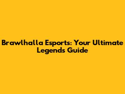 Brawlhalla Esports: Your Ultimate Legends Guide