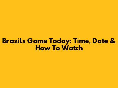 Brazil's Game Today: Time, Date & How To Watch