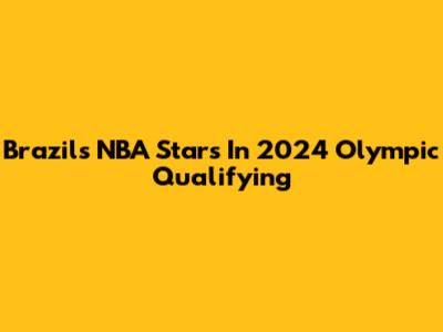 Brazil's NBA Stars In 2024 Olympic Qualifying