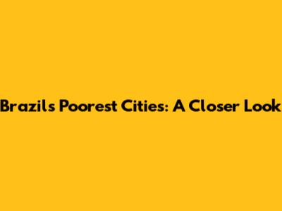 Brazil's Poorest Cities: A Closer Look