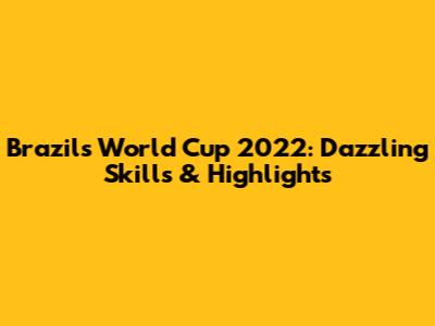 Brazil's World Cup 2022: Dazzling Skills & Highlights