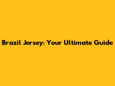 Brazil Jersey: Your Ultimate Guide