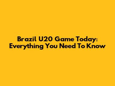 Brazil U20 Game Today: Everything You Need To Know