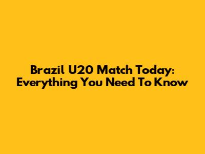 Brazil U20 Match Today: Everything You Need To Know