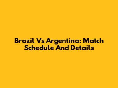 Brazil Vs Argentina: Match Schedule And Details