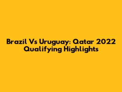 Brazil Vs Uruguay: Qatar 2022 Qualifying Highlights