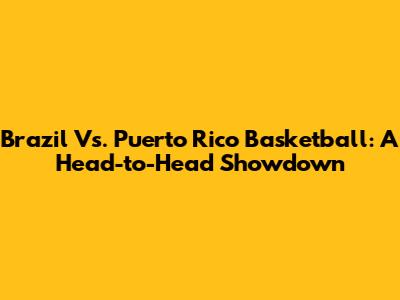 Brazil Vs. Puerto Rico Basketball: A Head-to-Head Showdown